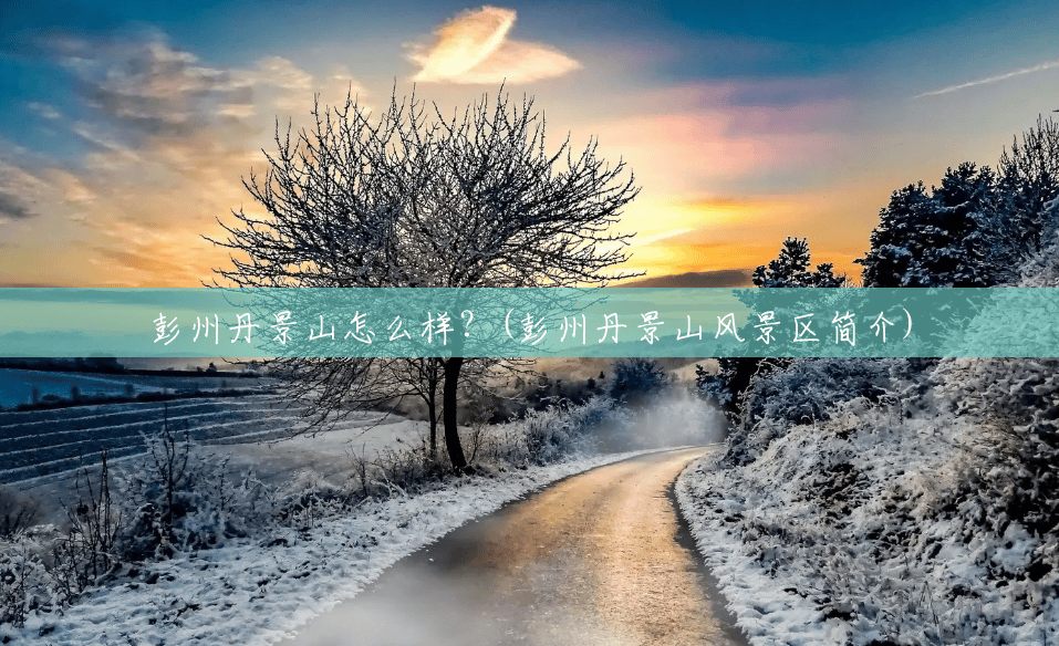 彭州丹景山怎么样?(彭州丹景山风景区简介) 彭州丹景山怎么样?(彭州丹景山风景区简介)