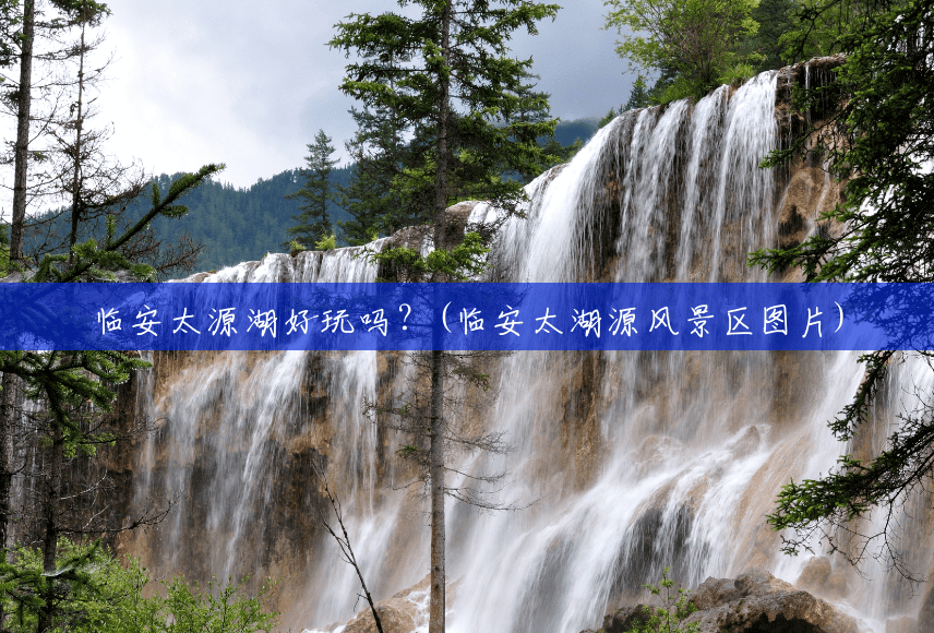临安太源湖好玩吗？(临安太湖源风景区图片)
