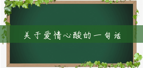 关于爱情心酸的一句话 关于爱情心酸的一句话