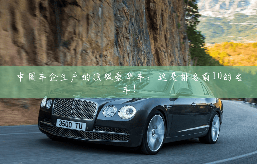 中国车企生产的顶级豪华车，这是排名前10的名车！