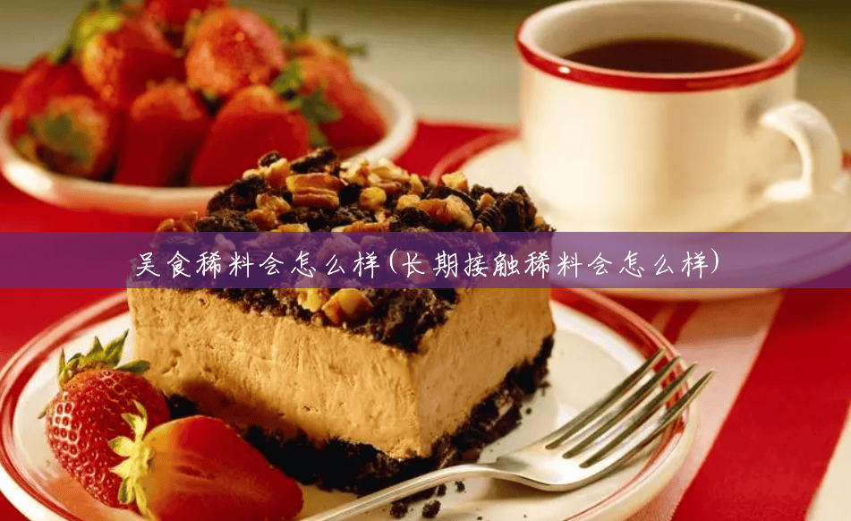 吴食稀料会怎么样(长期接触稀料会怎么样) 吴食稀料会怎么样(长期接触稀料会怎么样)