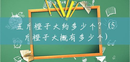 五斤橙子大约多少个?(5斤橙子大概有多少个) 五斤橙子大约多少个?(5斤橙子大概有多少个)