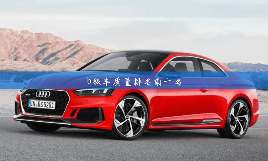 b级车质量排名前十名 b级车质量排名前十名
