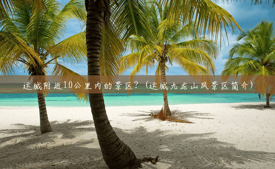 运城附近10公里内的景区?(运城九龙山风景区简介) 运城附近10公里内的景区?(运城九龙山风景区简介)