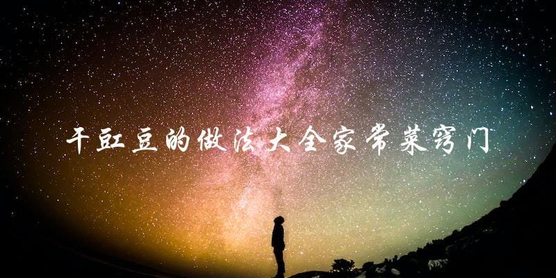 干豇豆的做法大全家常菜窍门 干豇豆的做法大全家常菜窍门