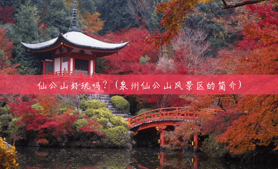 仙公山好玩吗?(泉州仙公山风景区的简介) 仙公山好玩吗?(泉州仙公山风景区的简介)