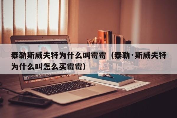 泰勒斯威夫特为什么叫霉霉(泰勒·斯威夫特为什么叫怎么买霉霉) 泰勒斯威夫特为什么叫霉霉(泰勒·斯威夫特为什么叫怎么买霉霉)