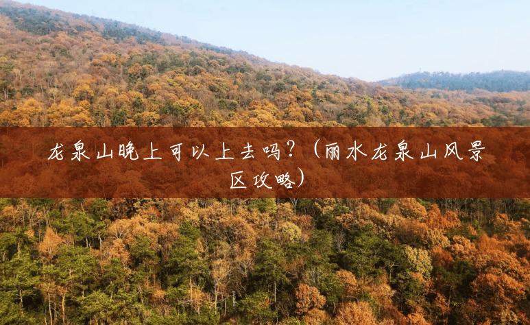 龙泉山晚上可以上去吗?(丽水龙泉山风景区攻略) 龙泉山晚上可以上去吗?(丽水龙泉山风景区攻略)