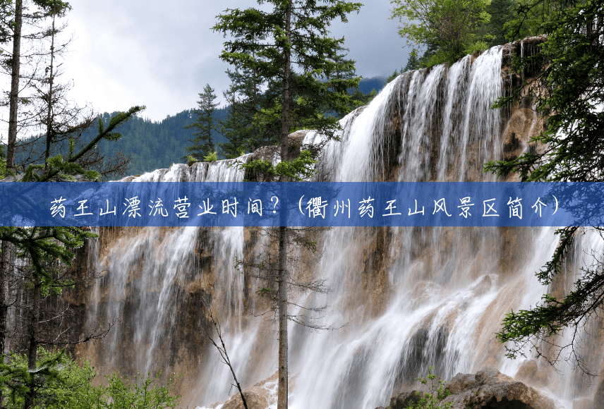 药王山漂流营业时间?(衢州药王山风景区简介) 药王山漂流营业时间?(衢州药王山风景区简介)