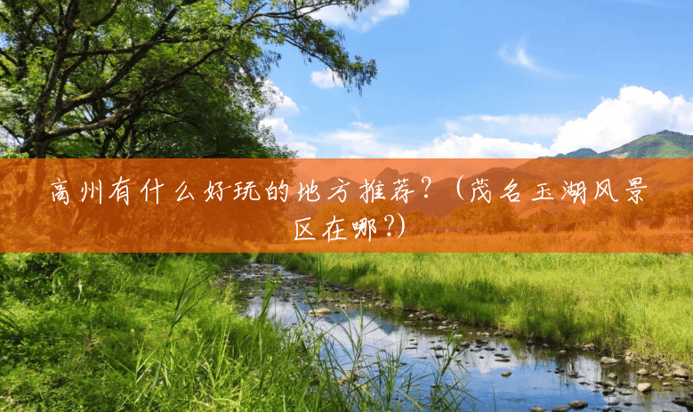 高州有什么好玩的地方推荐?(茂名玉湖风景区在哪?) 高州有什么好玩的地方推荐?(茂名玉湖风景区在哪?)