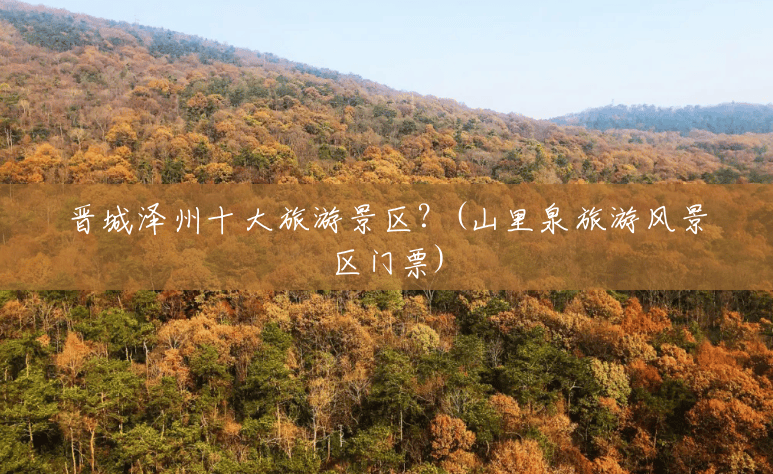 晋城泽州十大旅游景区?(山里泉旅游风景区门票) 晋城泽州十大旅游景区?(山里泉旅游风景区门票)