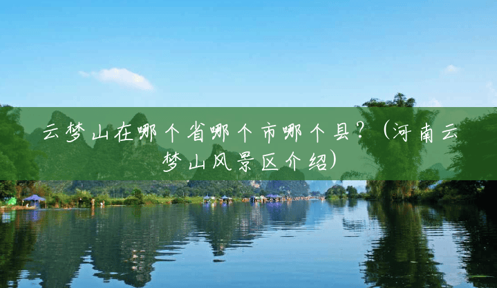 云梦山在哪个省哪个市哪个县?(河南云梦山风景区介绍) 云梦山在哪个省哪个市哪个县?(河南云梦山风景区介绍)