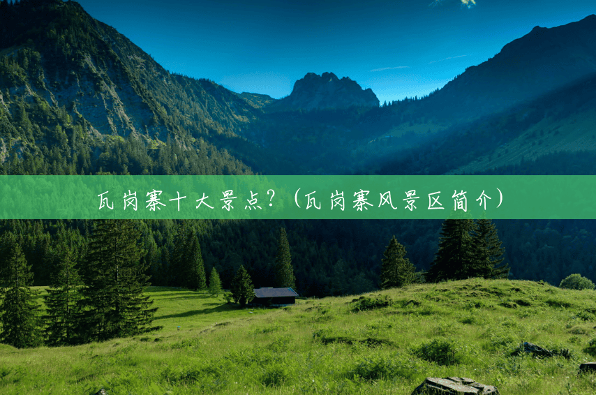 瓦岗寨十大景点？(瓦岗寨风景区简介)