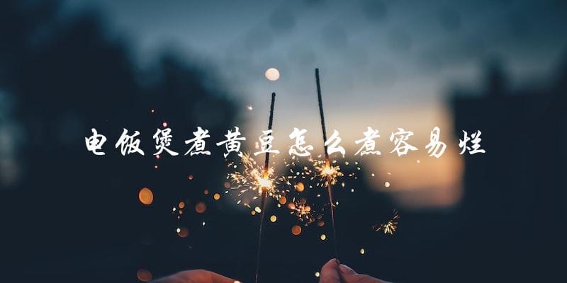 电饭煲煮黄豆怎么煮容易烂 电饭煲煮黄豆怎么煮容易烂