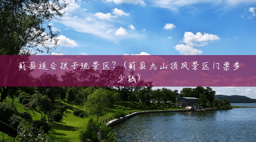 蓟县适合孩子玩景区?(蓟县九山顶风景区门票多少钱) 蓟县适合孩子玩景区?(蓟县九山顶风景区门票多少钱)