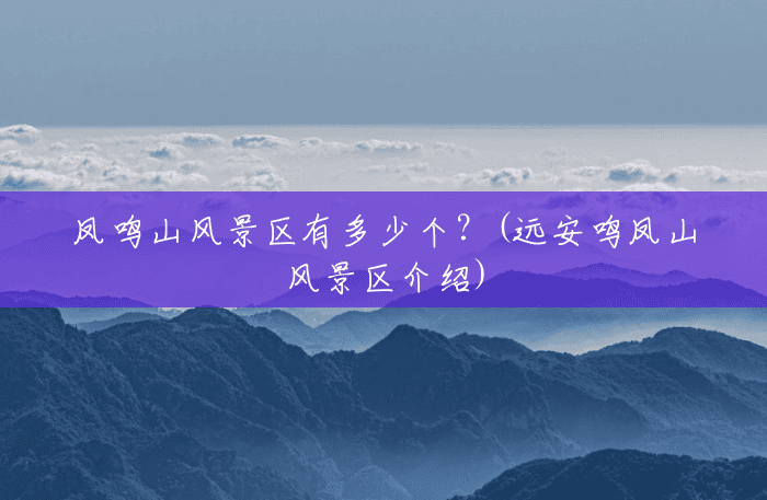 凤鸣山风景区有多少个?(远安鸣凤山风景区介绍) 凤鸣山风景区有多少个?(远安鸣凤山风景区介绍)