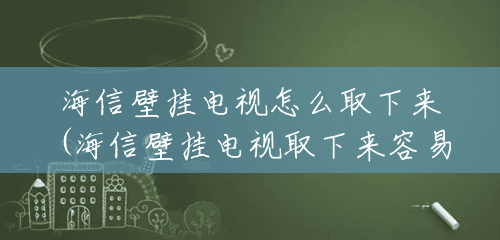 海信壁挂电视怎么取下来(海信壁挂电视取下来容易吗) 海信壁挂电视怎么取下来(海信壁挂电视取下来容易吗)