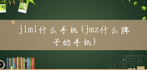 jlmi什么手机(jmz什么牌子的手机) jlmi什么手机(jmz什么牌子的手机)