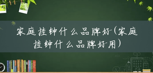 家庭挂钟什么品牌好(家庭挂钟什么品牌好用) 家庭挂钟什么品牌好(家庭挂钟什么品牌好用)