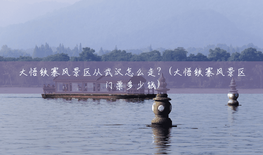 大悟铁寨风景区从武汉怎么走?(大悟铁寨风景区门票多少钱) 大悟铁寨风景区从武汉怎么走?(大悟铁寨风景区门票多少钱)