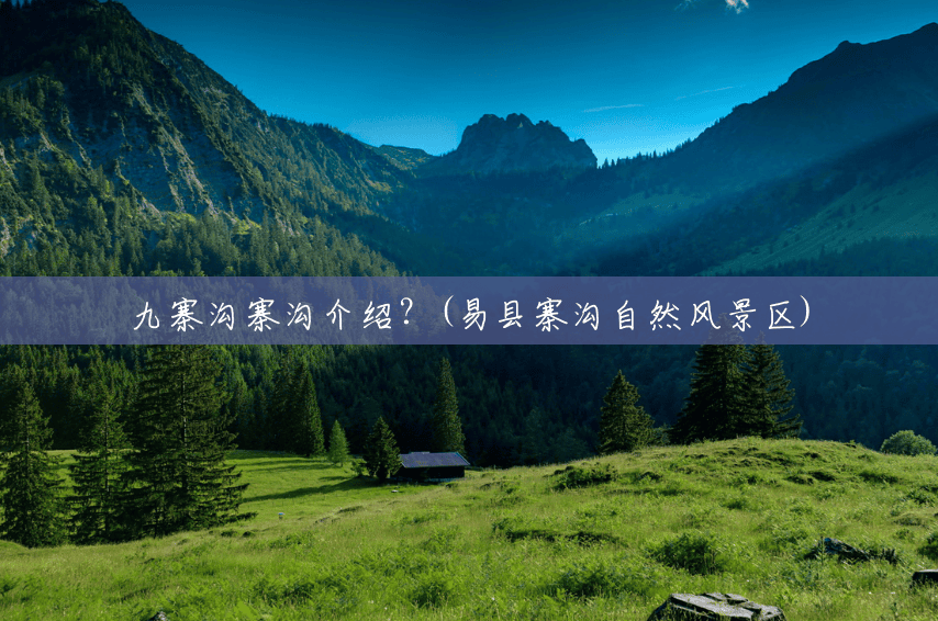 九寨沟寨沟介绍?(易县寨沟自然风景区) 九寨沟寨沟介绍?(易县寨沟自然风景区)