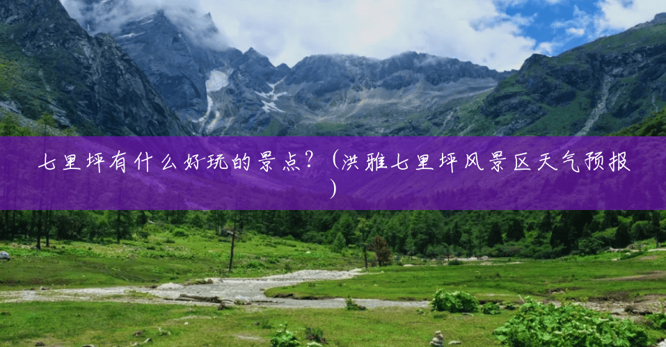 七里坪有什么好玩的景点?(洪雅七里坪风景区天气预报) 七里坪有什么好玩的景点?(洪雅七里坪风景区天气预报)
