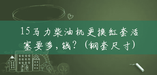 15马力柴油机更换缸套活塞要多,钱？(钢套尺寸)