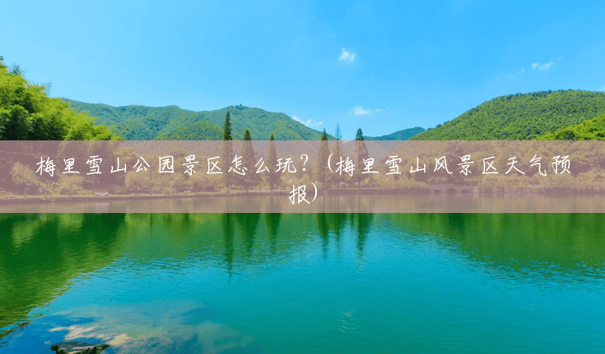 梅里雪山公园景区怎么玩?(梅里雪山风景区天气预报) 梅里雪山公园景区怎么玩?(梅里雪山风景区天气预报)