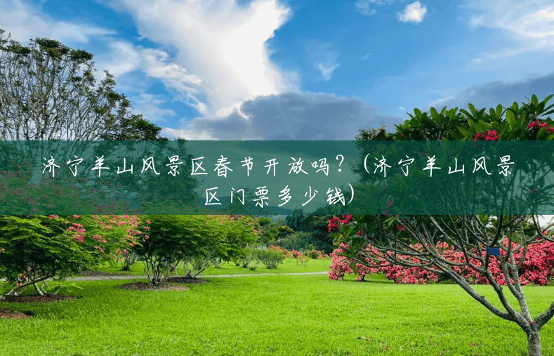 济宁羊山风景区春节开放吗?(济宁羊山风景区门票多少钱) 济宁羊山风景区春节开放吗?(济宁羊山风景区门票多少钱)