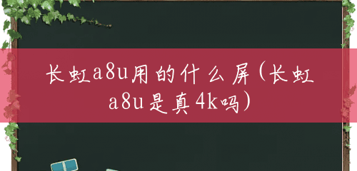 长虹a8u用的什么屏(长虹a8u是真4k吗)
