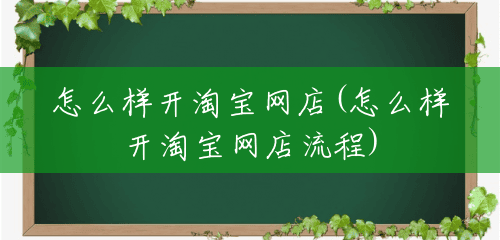 怎么样开淘宝网店(怎么样开淘宝网店流程)