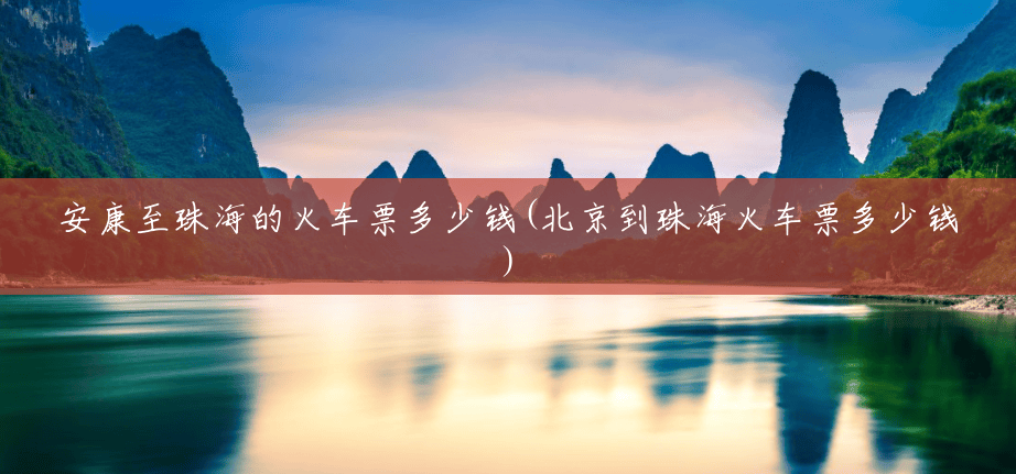 安康至珠海的火车票多少钱(北京到珠海火车票多少钱) 安康至珠海的火车票多少钱(北京到珠海火车票多少钱)