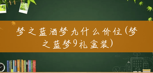 梦之蓝酒梦九什么价位(梦之蓝梦9礼盒装) 梦之蓝酒梦九什么价位(梦之蓝梦9礼盒装)