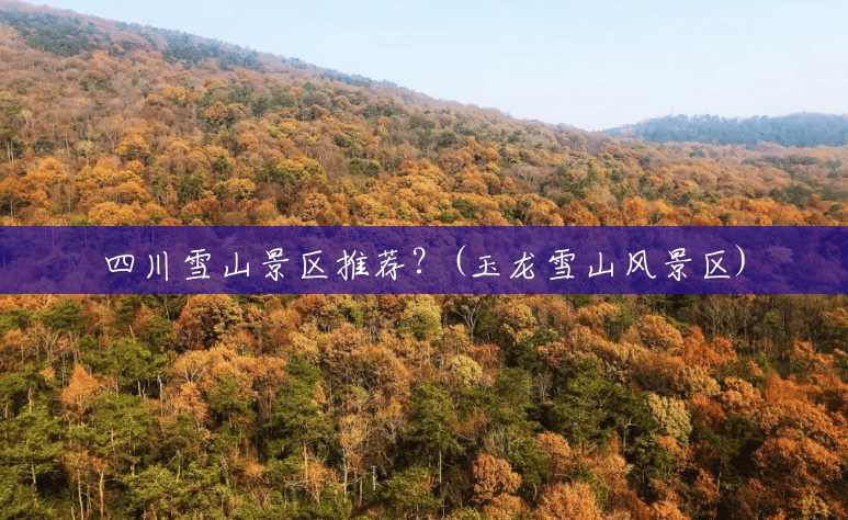 四川雪山景区推荐?(玉龙雪山风景区) 四川雪山景区推荐?(玉龙雪山风景区)
