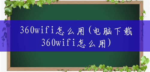 360wifi怎么用(电脑下载360wifi怎么用) 360wifi怎么用(电脑下载360wifi怎么用)