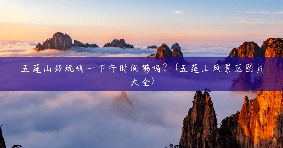 五莲山好玩吗一下午时间够吗?(五莲山风景区图片大全) 五莲山好玩吗一下午时间够吗?(五莲山风景区图片大全)