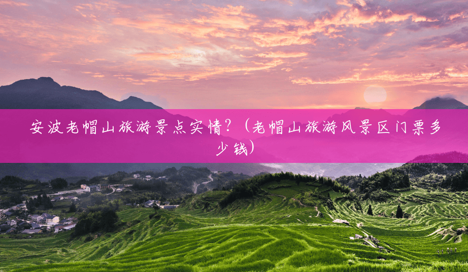 安波老帽山旅游景点实情?(老帽山旅游风景区门票多少钱) 安波老帽山旅游景点实情?(老帽山旅游风景区门票多少钱)