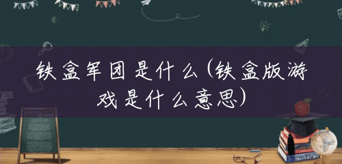 铁盒军团是什么(铁盒版游戏是什么意思) 铁盒军团是什么(铁盒版游戏是什么意思)