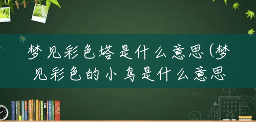 梦见彩色塔是什么意思(梦见彩色的小鸟是什么意思) 梦见彩色塔是什么意思(梦见彩色的小鸟是什么意思)