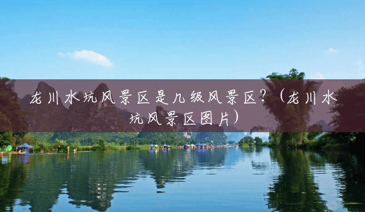 龙川水坑风景区是几级风景区?(龙川水坑风景区图片) 龙川水坑风景区是几级风景区?(龙川水坑风景区图片)
