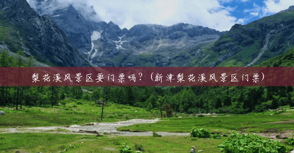 梨花溪风景区要门票吗?(新津梨花溪风景区门票) 梨花溪风景区要门票吗?(新津梨花溪风景区门票)