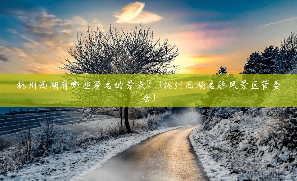 杭州西湖有哪些著名的景点？(杭州西湖名胜风景区管委会)
