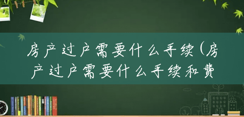 房产过户需要什么手续(房产过户需要什么手续和费用) 房产过户需要什么手续(房产过户需要什么手续和费用)