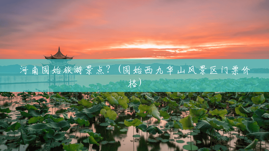 河南固始旅游景点？(固始西九华山风景区门票价格)
