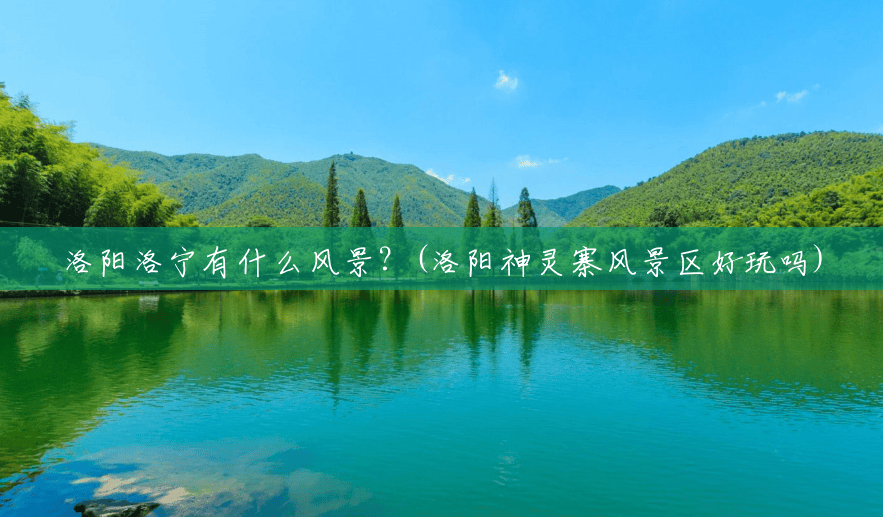 洛阳洛宁有什么风景?(洛阳神灵寨风景区好玩吗) 洛阳洛宁有什么风景?(洛阳神灵寨风景区好玩吗)