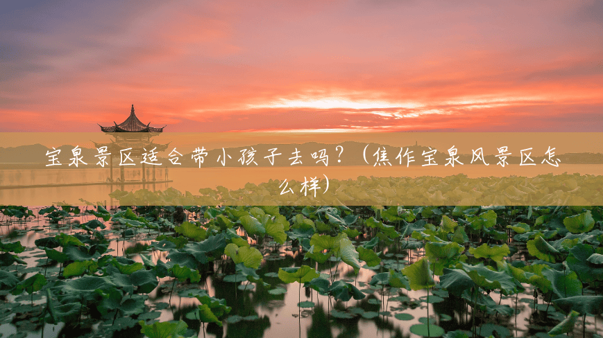 宝泉景区适合带小孩子去吗?(焦作宝泉风景区怎么样) 宝泉景区适合带小孩子去吗?(焦作宝泉风景区怎么样)