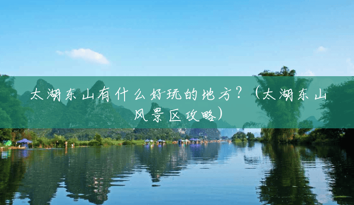 太湖东山有什么好玩的地方?(太湖东山风景区攻略) 太湖东山有什么好玩的地方?(太湖东山风景区攻略)