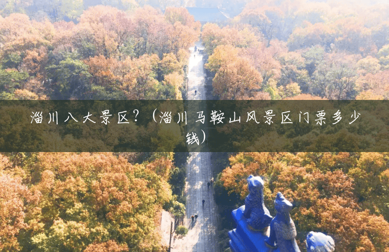 淄川八大景区?(淄川马鞍山风景区门票多少钱) 淄川八大景区?(淄川马鞍山风景区门票多少钱)