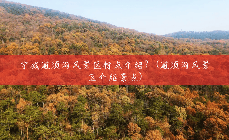宁城道须沟风景区特点介绍?(道须沟风景区介绍景点) 宁城道须沟风景区特点介绍?(道须沟风景区介绍景点)