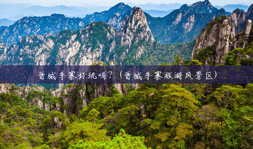 晋城李寨好玩吗?(晋城李寨旅游风景区) 晋城李寨好玩吗?(晋城李寨旅游风景区)